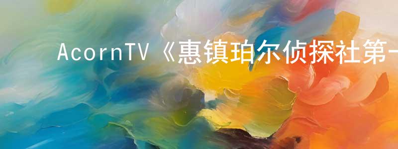 影视迷陈明江的个人博客,AcornTV《惠镇珀尔侦探社第一季》迅雷下载/在线观看/百度云-犯罪/历史载-美剧天堂